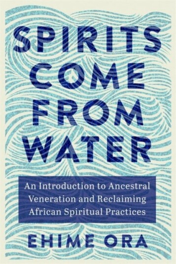 Spirits Come from Water An Introduction to Ancestral Veneration and Reclaiming African Spiritual Practices Spirits Come from Water An Introduction to Ancestral Veneration and Reclaiming African Spiritual Practices