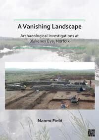 Field Naomi A Vanishing Landscape: Archaeological Investigations at Blakeney Eye Norfolk