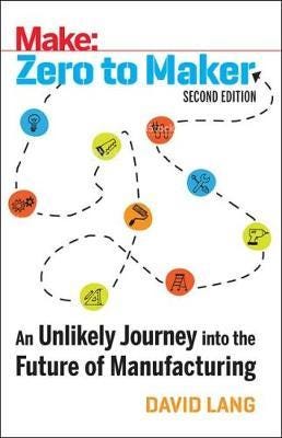 Zero to Maker 2e A Beginner's Guide to the Skills, Tools, and Ideas of the Maker Movement