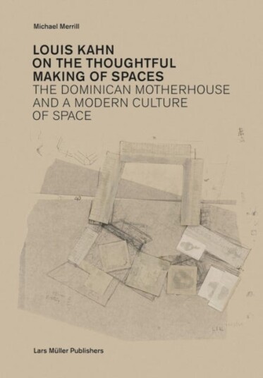 Louis Kahn: on the Thoughtful Making of Spaces  The Dominican Motherhouse and a Modern Culture of Space