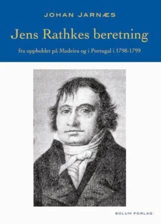 Jens Rathkes Beretning Fra Oppholdet På Madeira Og I Portugal I 1798-1799 Av Johan Jarnæs Jens Rathkes Beretning Fra Oppholdet På Madeira Og I Portugal I 1798-1799 Av Johan Jarnæs