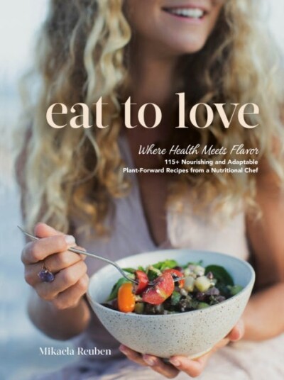 Eat to Love  Where Health Meets Flavor: 115+ Nourishing and Adaptable PlantForward Recipes from a Nutritional Chef: A Cookbook