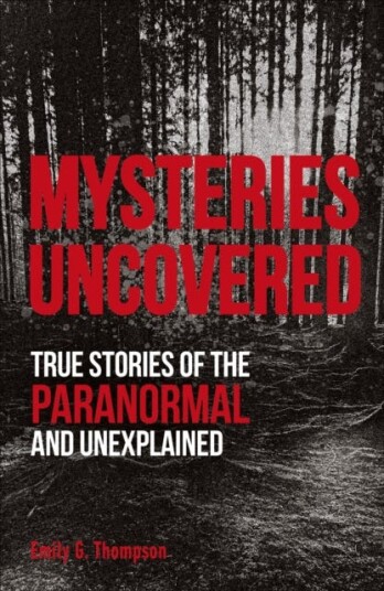 Mysteries Uncovered True Stories of the Paranormal and Unexplained Mysteries Uncovered True Stories of the Paranormal and Unexplained