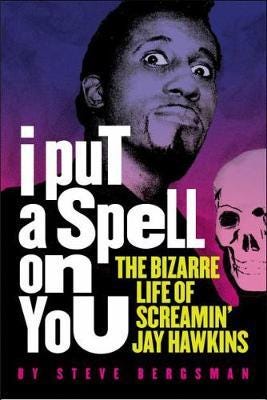 I Put A Spell On You The Bizarre Life of Screamin' Jay Hawkins