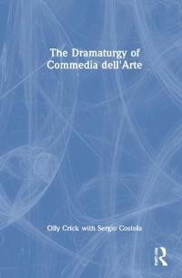 Crick Olly The Dramaturgy of Commedia Dell'arte