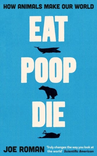 Eat, Poop, Die How Animals Make Our World