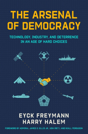 Arsenal of Democracy  Technology Industry and Deterrence in an Age of Hard Choices
