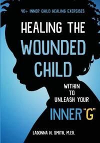 Smith Ladonna N Healing The Wounded Child Within To Unleash Your Inner G