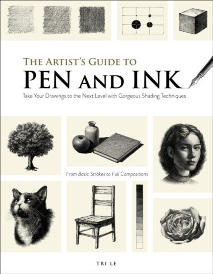 The Artist's Guide to Pen and Ink Take Your Drawings to the Next Level with Gorgeous Shading Techniques