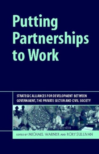 Putting Partnerships to Work Strategic Alliances for Development between Government, the Private Sector and Civil Society
