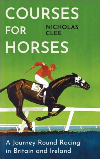Courses for Horses A Journey Round Racing in Britain and Ireland Courses for Horses A Journey Round Racing in Britain and Ireland