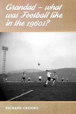Grandad - What Was Football Like In The 1960s? Av Richard Crooks