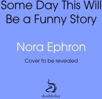 Some Day This Will Be A Funny Story  the quotable Nora Ephron