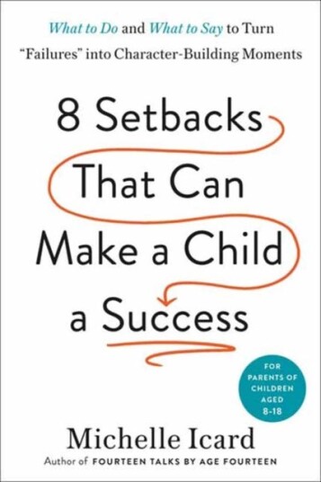 Eight Setbacks That Can Make a Child a Success  What to Do and What to Say to Turn 'Failures' into CharacterBuilding Moments