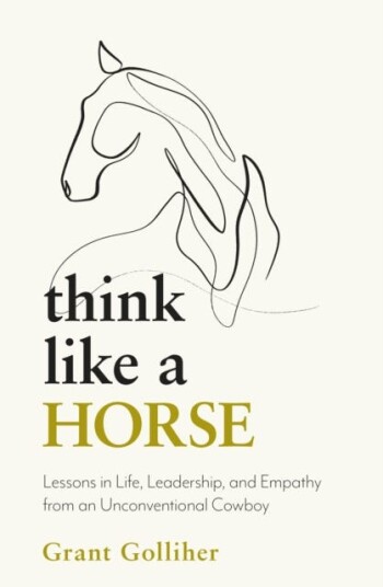 Think Like a Horse Lessons in Life, Leadership and Empathy from an Unconventional Cowboy