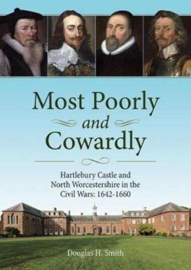 Most Poorly and Cowardly Hartlebury Castle and North Worcestershire in the Civil Wars: 16421660