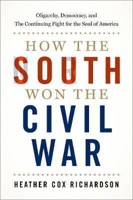How the South Won the Civil War  Oligarchy, Democracy, and the Continuing Fight for the Soul of America