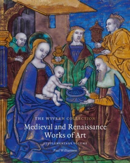 The Wyvern Collection Medieval and Renaissance Works of Art: Supplementary Volume The Wyvern Collection Medieval and Renaissance Works of Art: Supplementary Volume