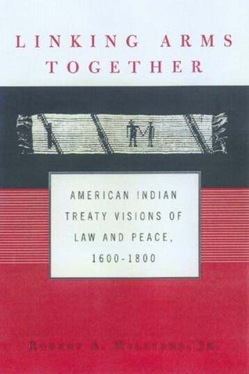 Linking Arms Together  American Indian Treaty Visions of Law and Peace, 16001800
