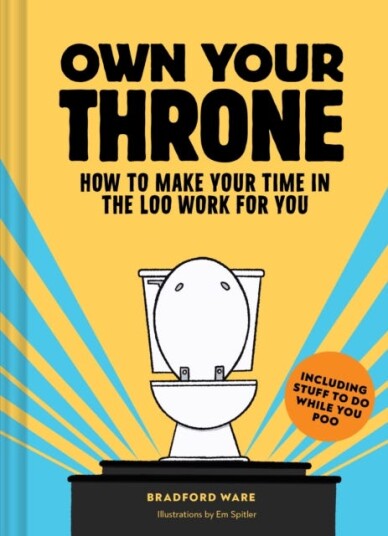 Own Your Throne How to Make Your Time in the Loo Work For You