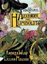 The Adventures Of Alexander Von Humboldt Av Andrea Wulf The Adventures Of Alexander Von Humboldt Av Andrea Wulf