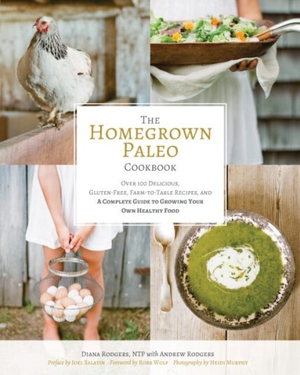 The Homegrown Paleo Cookbook 100 Delicious, GlutenFree, FarmtoTable Recipes, and a Complete Guide to Growing Your Own Healthy Food