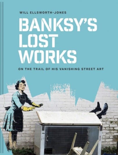 Banksy's Lost Works On the trail of his vanishing street art