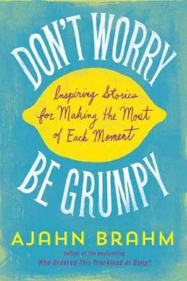 Don't Worry, be Grumpy Inspiring Stories for Making the Most of Each Moment