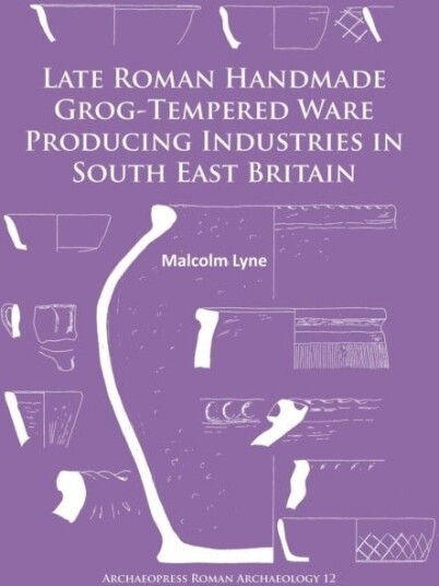 Late Roman Handmade Grog Tempered Ware Producing Industries in South East Britain Late Roman Handmade Grog Tempered Ware Producing Industries in South East Britain