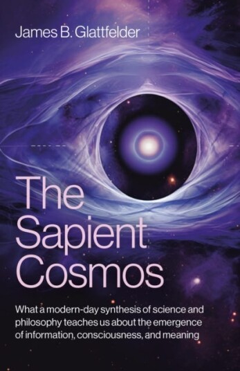 Sapient Cosmos, The  What a modernday synthesis of science and philosophy teaches us about the emergence of information, consciousness, and meaning