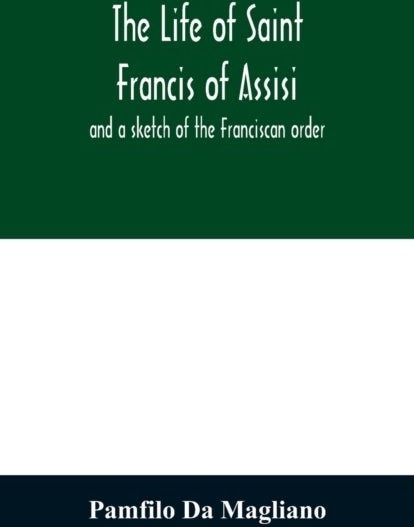 The life of Saint Francis of Assisi and a sketch of the Franciscan order