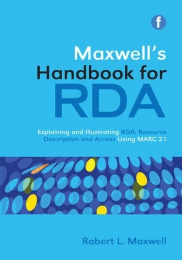 Maxwell's Handbook for RDA Explaining and illustrating RDA: Resource Description and Access using MARC21
