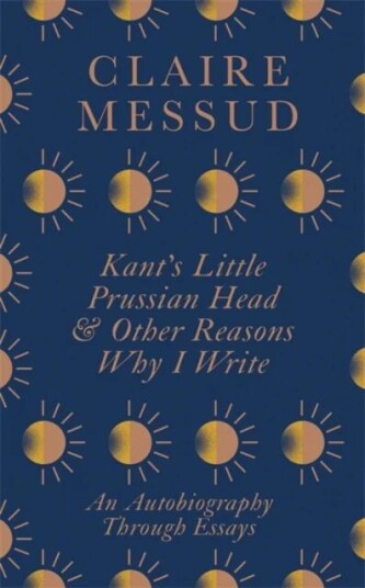 Kant'S Little Prussian Head And Other Reasons Why I Write Av Claire Messud