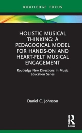 Holistic Musical Thinkin A Pedagogical Model for Hands-On and Heart-Felt Musical Engagement Holistic Musical Thinkin A Pedagogical Model for Hands-On and Heart-Felt Musical Engagement