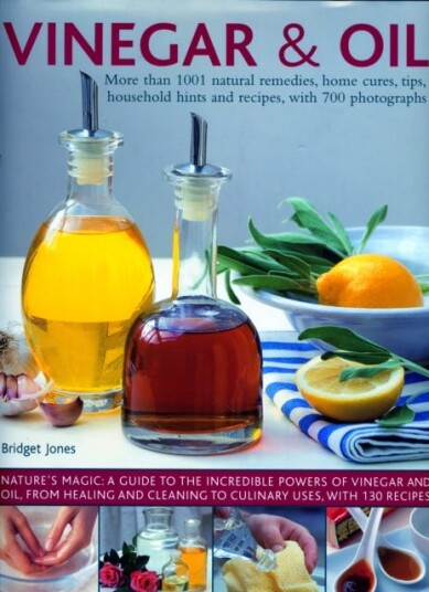 Vinegar and Oil More than 1001 natural remedies home cures tips household hints and tempting recipes shown in over 700 stunning photographs