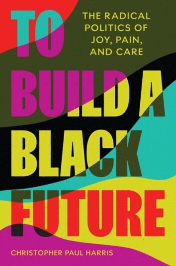 To Build a Black Future  The Radical Politics of Joy Pain and Care