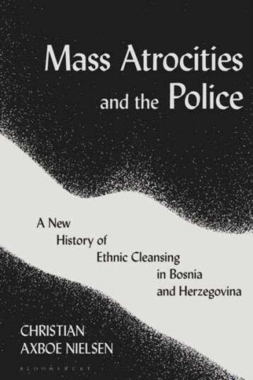Mass Atrocities and the Police A New History of Ethnic Cleansing in Bosnia and Herzegovina