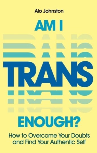 Am I Trans Enough? How to Overcome Your Doubts and Find Your Authentic Self Am I Trans Enough? How to Overcome Your Doubts and Find Your Authentic Self