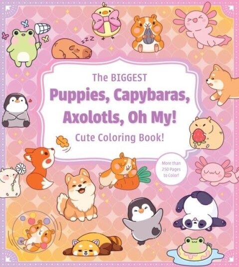 The Biggest Puppies Capybaras Axolotls Oh My! Ultimate Cute Coloring Book!