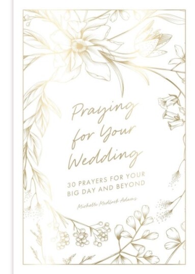 Praying for Your Wedding 30 Prayers for Your Big Day and Beyond