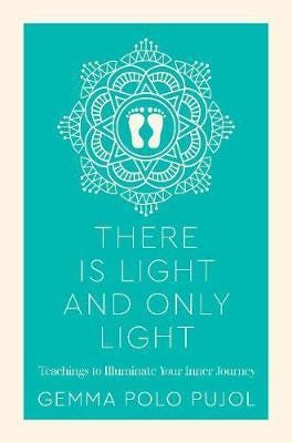 There Is Light and Only Light Teachings to Illuminate Your Inner Journey