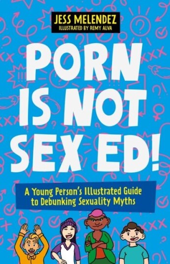 Porn is Not Sex Ed! A Young Person's Illustrated Guide to Debunking Sexuality Myths Porn is Not Sex Ed! A Young Person's Illustrated Guide to Debunking Sexuality Myths