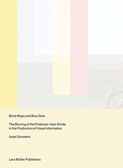 Blind Maps And Blue Dots: The Blurring Of The Producer-User Divide In The Production Of Visual Infor Av Joost Grootens Blind Maps And Blue Dots: The Blurring Of The Producer-User Divide In The Production Of Visual Infor Av Joost Grootens