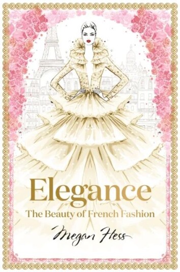 Elegance: The Beauty Of French Fashion Av Megan Hess Elegance: The Beauty Of French Fashion Av Megan Hess