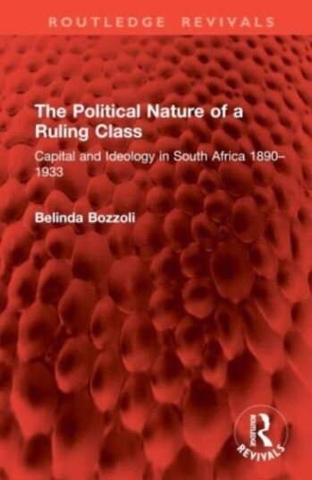 The Political Nature of a Ruling Class  Capital and Ideology in South Africa 1890–1933
