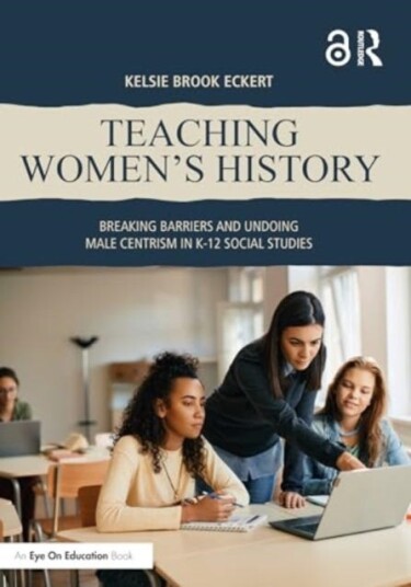 Teaching Women's History Breaking Barriers and Undoing Male Centrism in K12 Social Studies