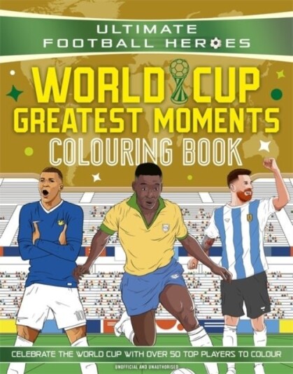 Ultimate Football Heroes Colouring Book: World Cup Greatest Moments Ultimate Football Heroes Colouring Book: World Cup Greatest Moments