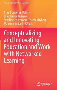 Dohn Nina Bonderup Conceptualizing and Innovating Education and Work with Networked Learning