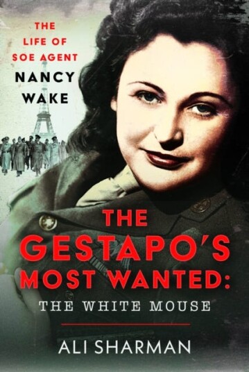 The Gestapo's Most Wanted: The White Mouse  The Life of SOE Agent Nancy Wake