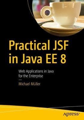 Practical JSF in Java EE 8  Web Applications  in Java for the Enterprise